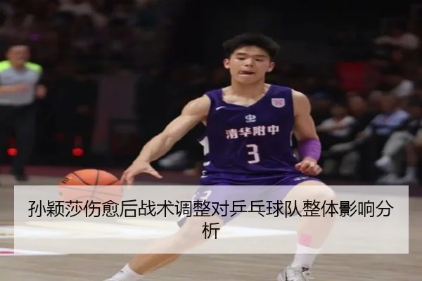 孙颖莎伤愈后战术调整对乒乓球队整体影响分析