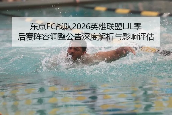 东京FC战队2026英雄联盟LJL季后赛阵容调整公告深度解析与影响评估